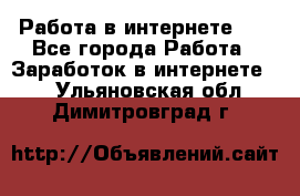   Работа в интернете!!! - Все города Работа » Заработок в интернете   . Ульяновская обл.,Димитровград г.